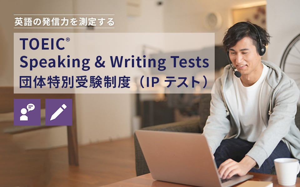 英語の発信力を測定するTOEIC Speaking & Writing Tests 団体特別受験制度（IPテスト）