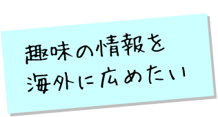 趣味の情報を海外に広めたい