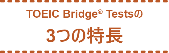 TOEIC Bridge® Testsの3つの特長