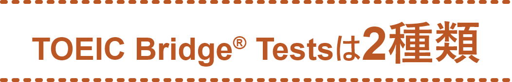 TOEIC Bridge® Testsは2種類