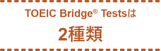 TOEIC Bridge® Testsは2種類