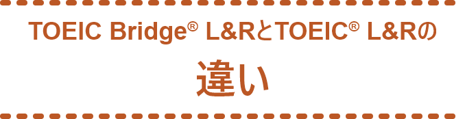 TOEIC® L&RとTOEIC Bridge® L&Rの違い