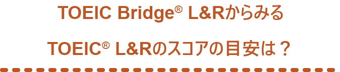 TOEIC Bridge® L&RからみるTOEIC® L&Rのスコアの目安は？